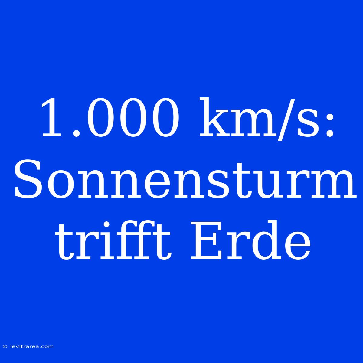 1.000 Km/s: Sonnensturm Trifft Erde