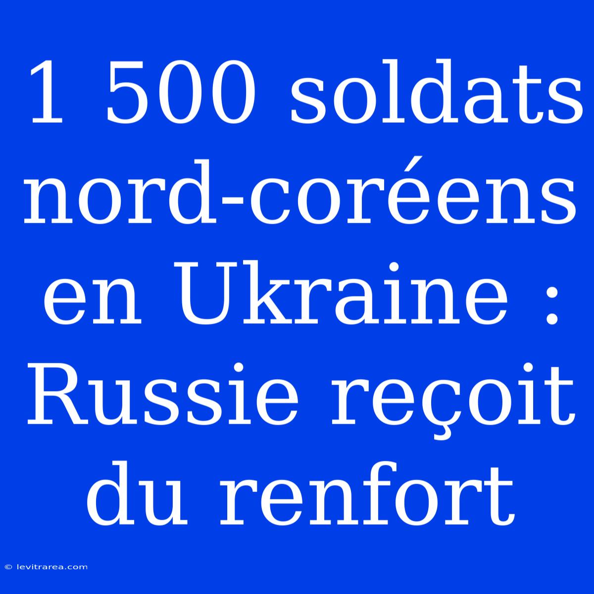 1 500 Soldats Nord-coréens En Ukraine : Russie Reçoit Du Renfort