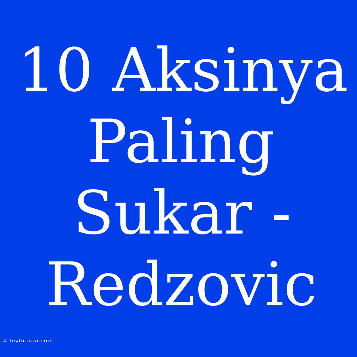 10 Aksinya Paling Sukar - Redzovic