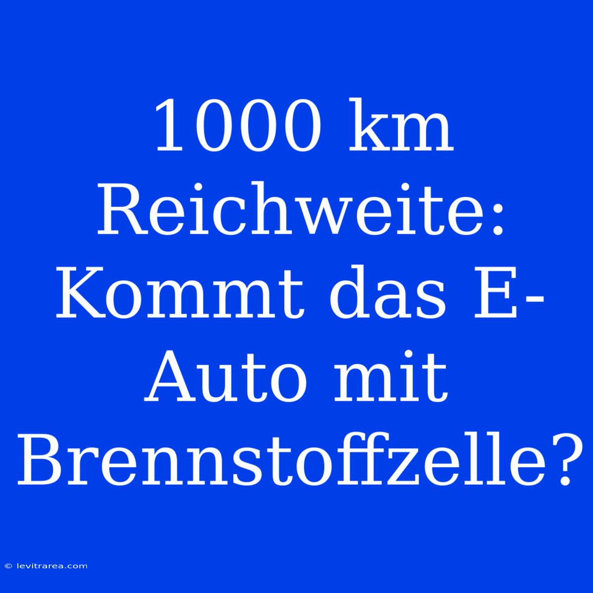 1000 Km Reichweite: Kommt Das E-Auto Mit Brennstoffzelle? 