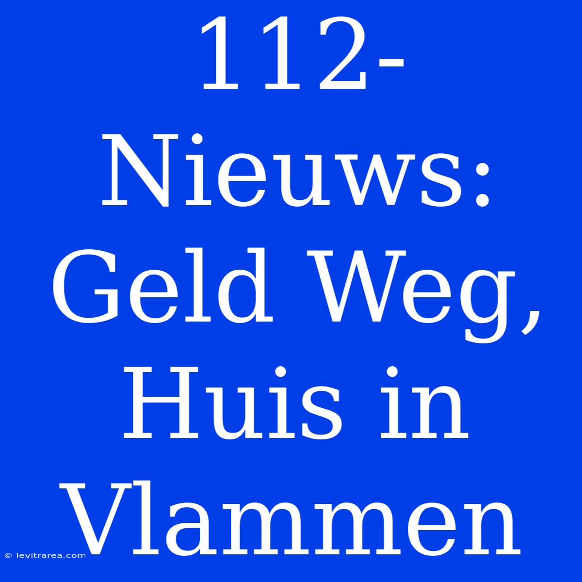 112-Nieuws: Geld Weg, Huis In Vlammen