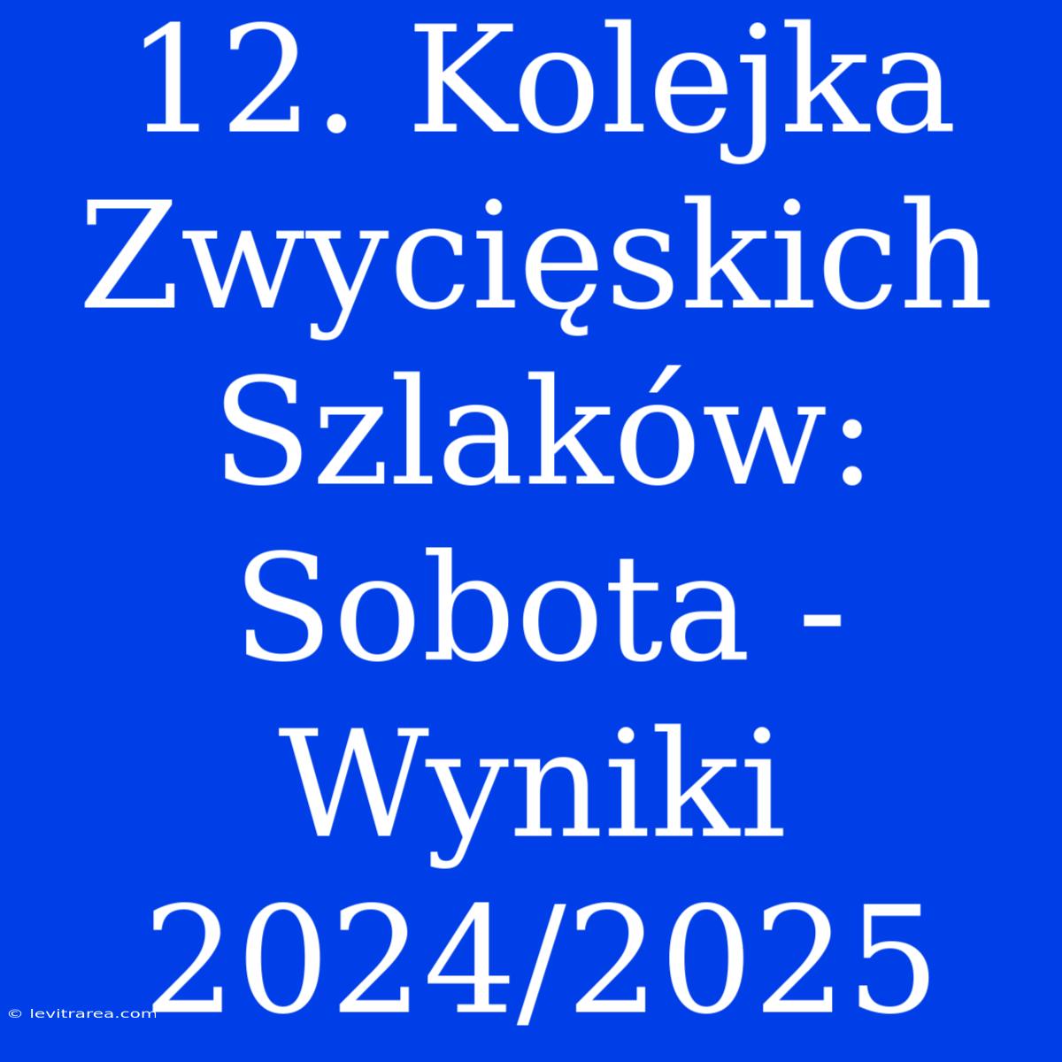 12. Kolejka Zwycięskich Szlaków: Sobota - Wyniki 2024/2025