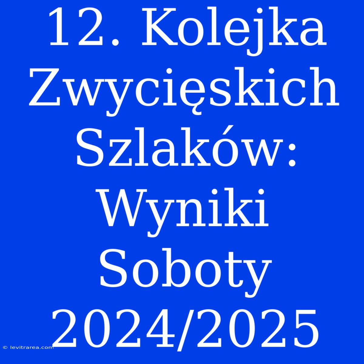 12. Kolejka Zwycięskich Szlaków: Wyniki Soboty 2024/2025