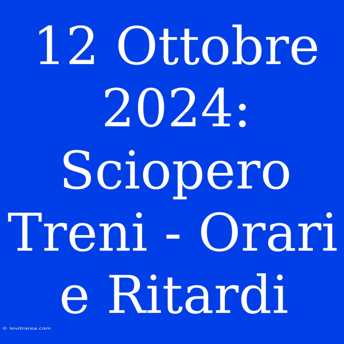 12 Ottobre 2024: Sciopero Treni - Orari E Ritardi