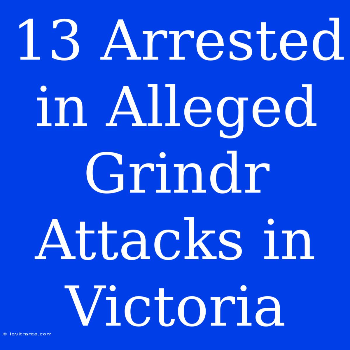 13 Arrested In Alleged Grindr Attacks In Victoria