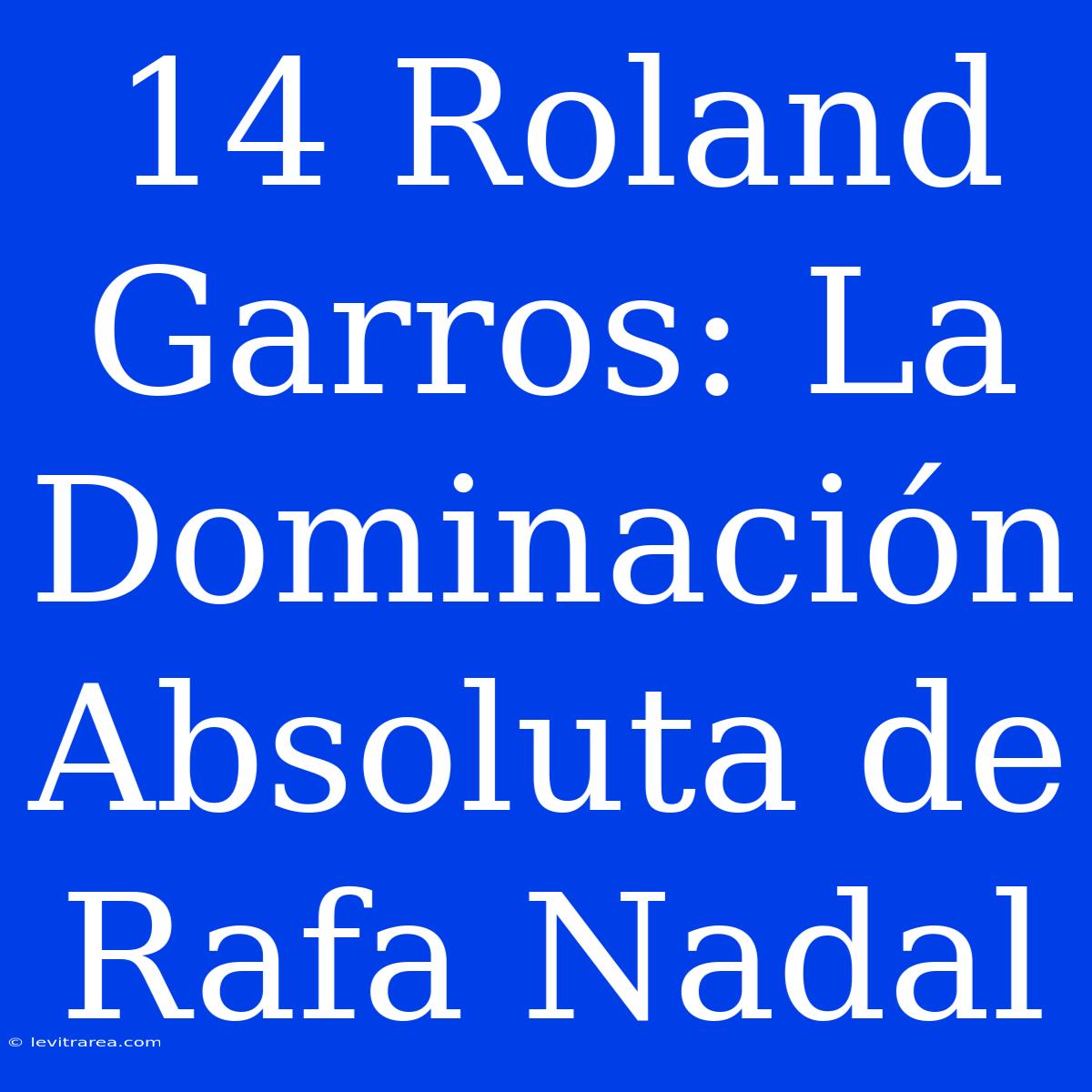 14 Roland Garros: La Dominación Absoluta De Rafa Nadal 