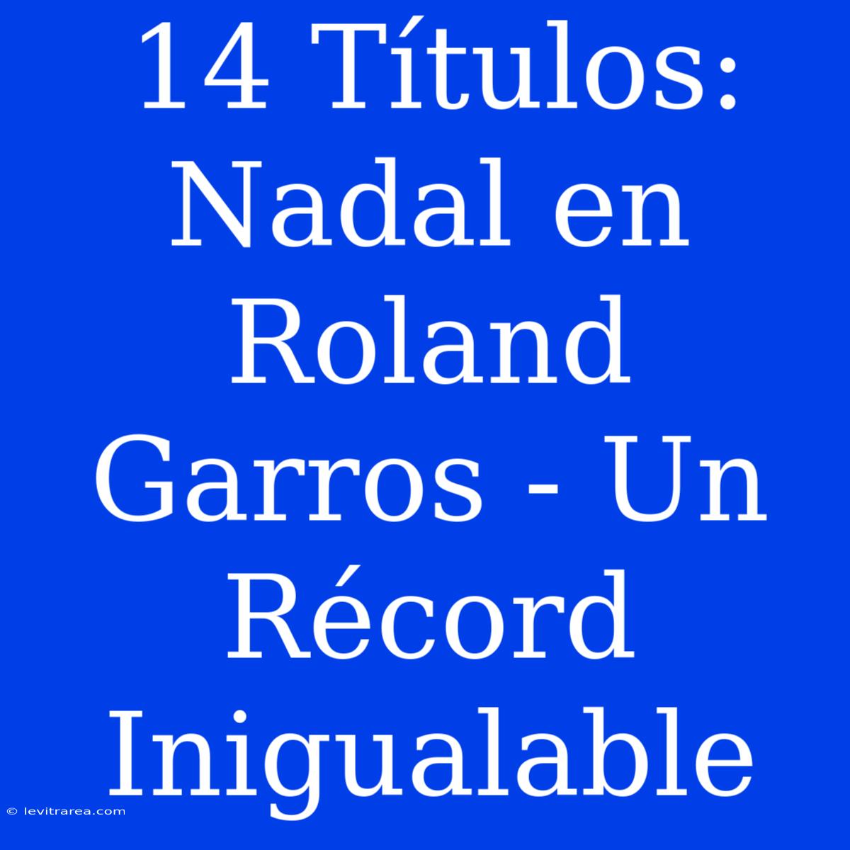 14 Títulos: Nadal En Roland Garros - Un Récord Inigualable