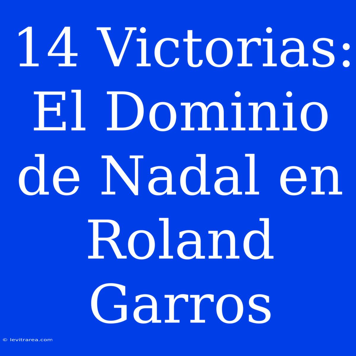 14 Victorias: El Dominio De Nadal En Roland Garros 