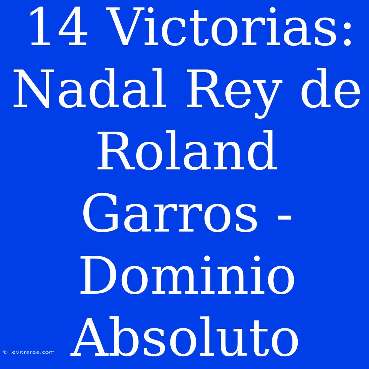 14 Victorias: Nadal Rey De Roland Garros - Dominio Absoluto