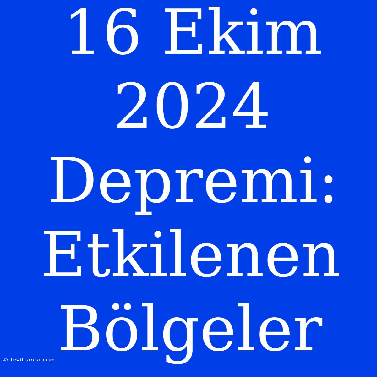 16 Ekim 2024 Depremi: Etkilenen Bölgeler