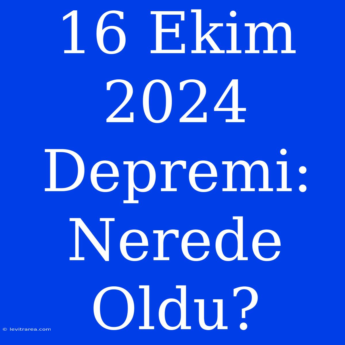 16 Ekim 2024 Depremi: Nerede Oldu?