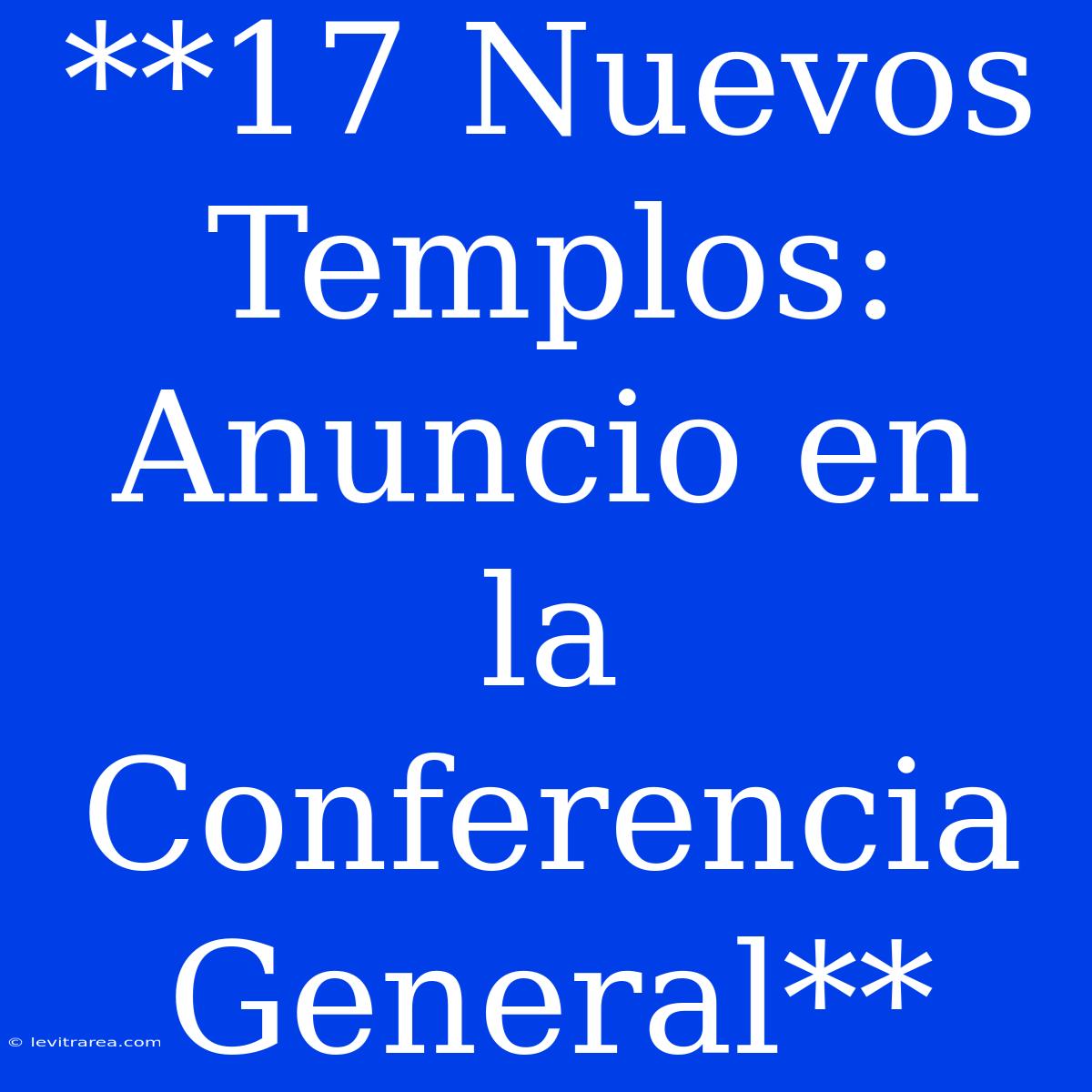 **17 Nuevos Templos: Anuncio En La Conferencia General**