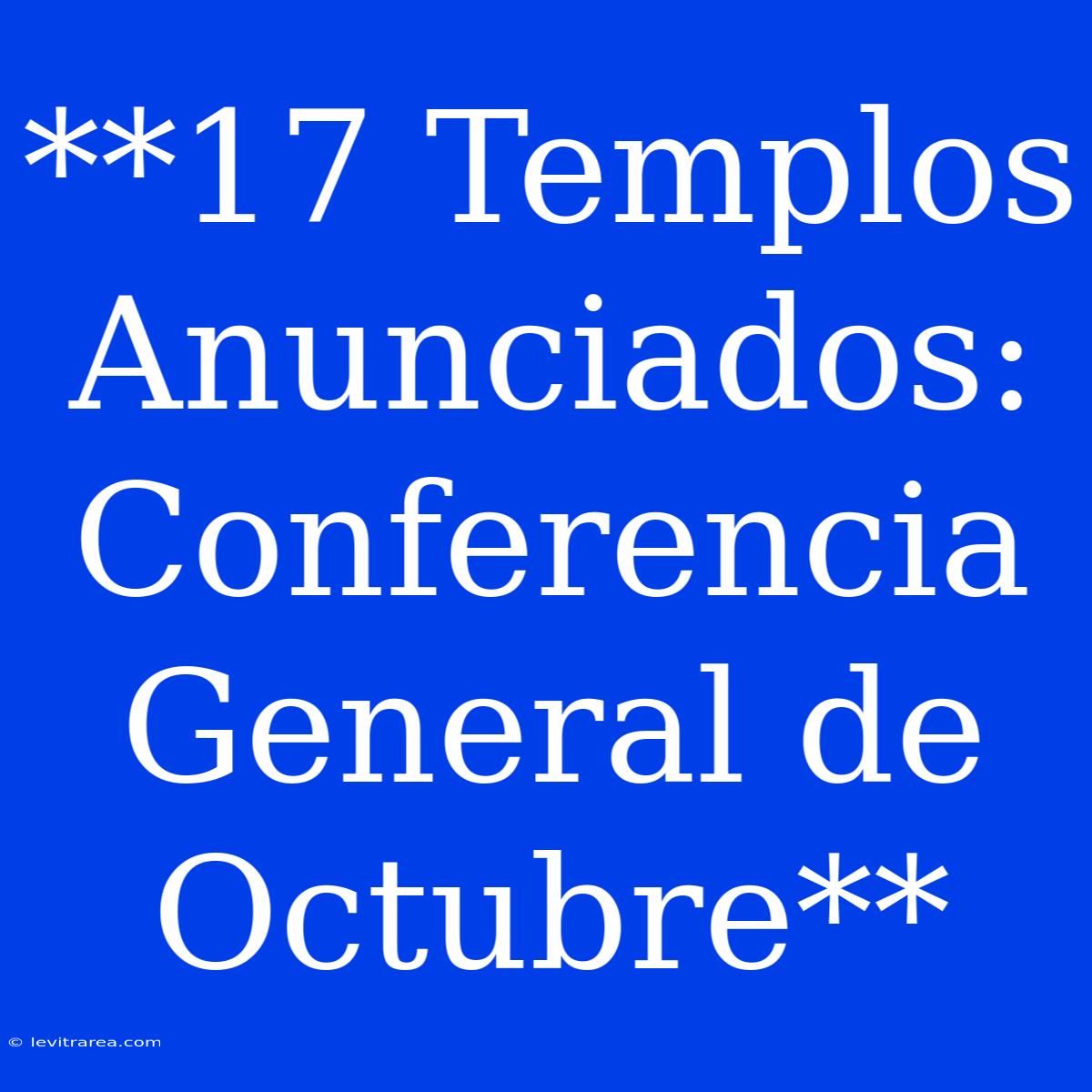 **17 Templos Anunciados: Conferencia General De Octubre**