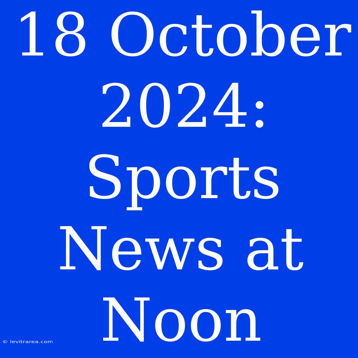 18 October 2024: Sports News At Noon