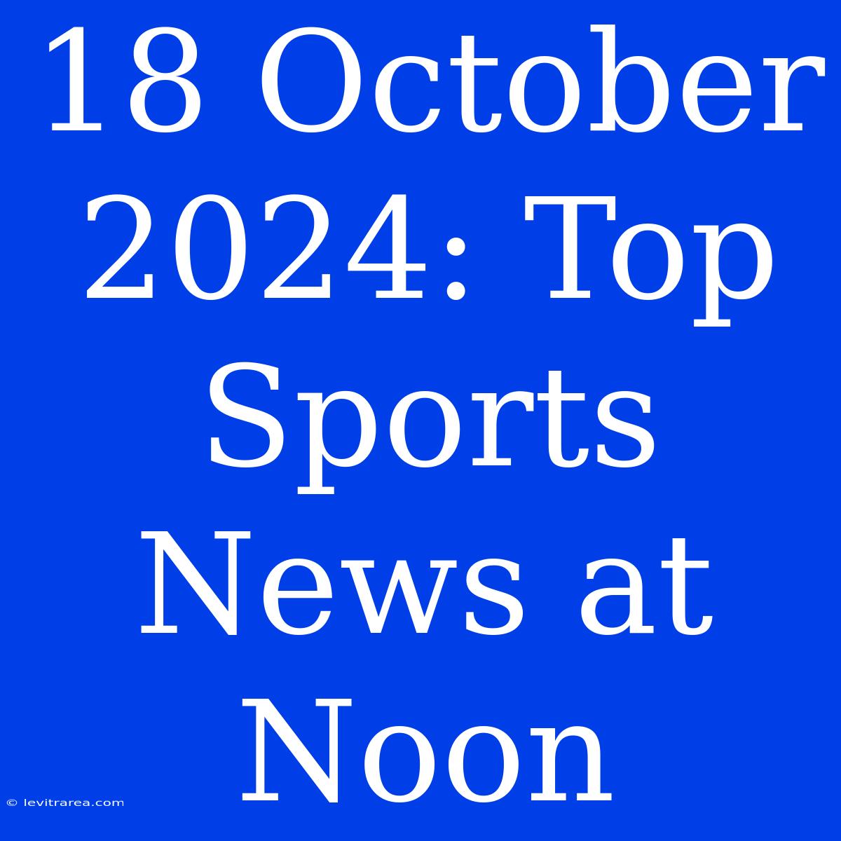 18 October 2024: Top Sports News At Noon