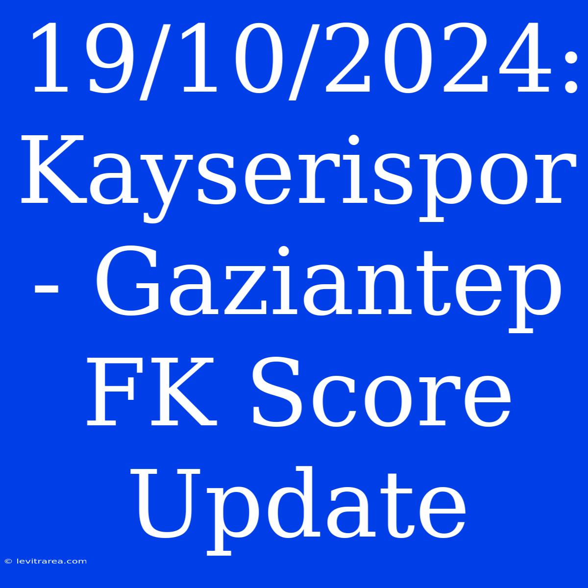 19/10/2024: Kayserispor - Gaziantep FK Score Update