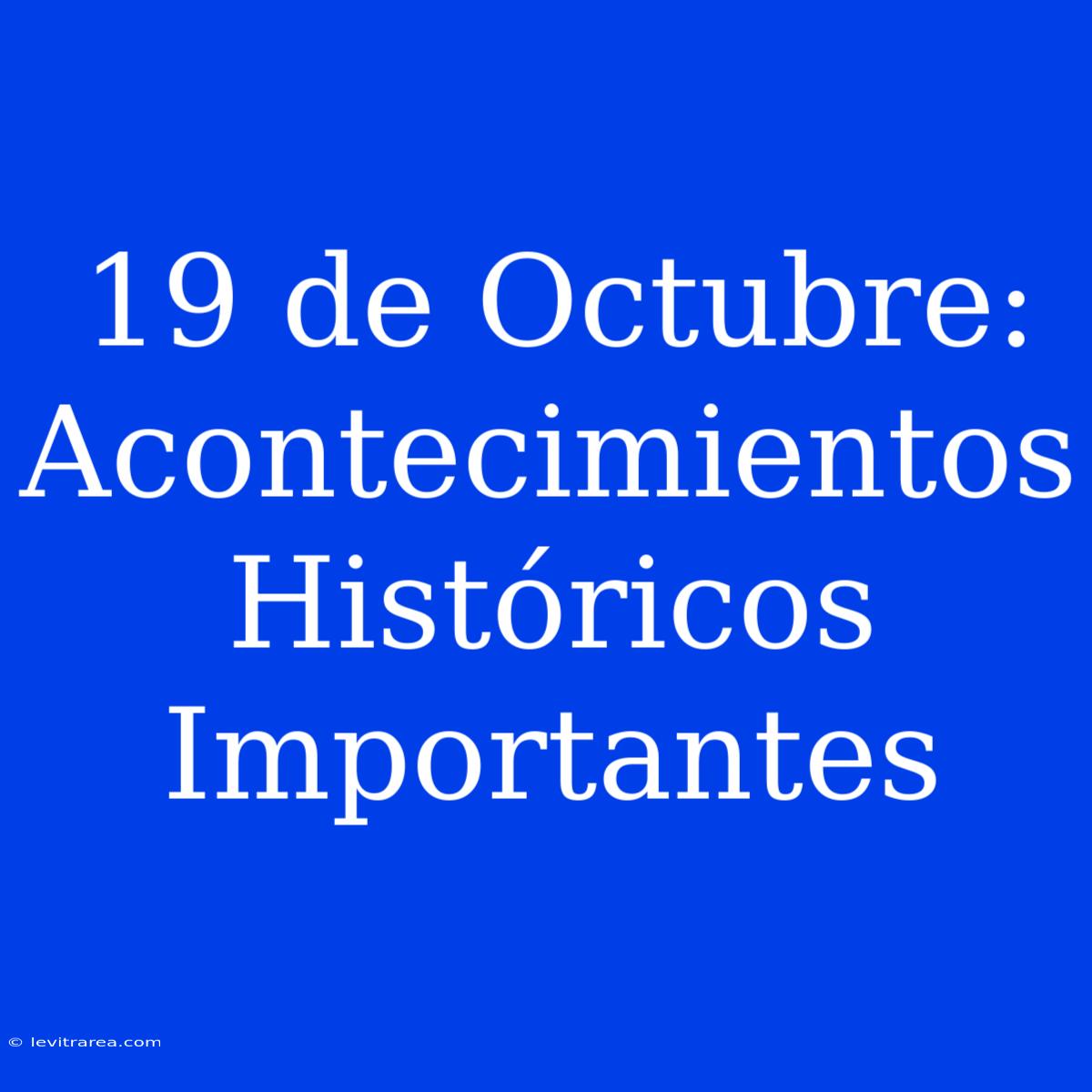 19 De Octubre: Acontecimientos Históricos Importantes