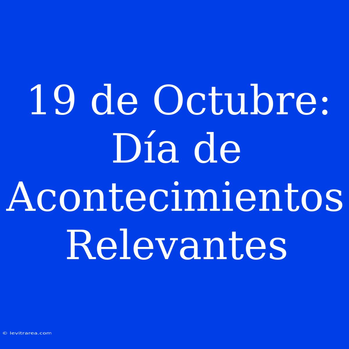 19 De Octubre: Día De Acontecimientos Relevantes