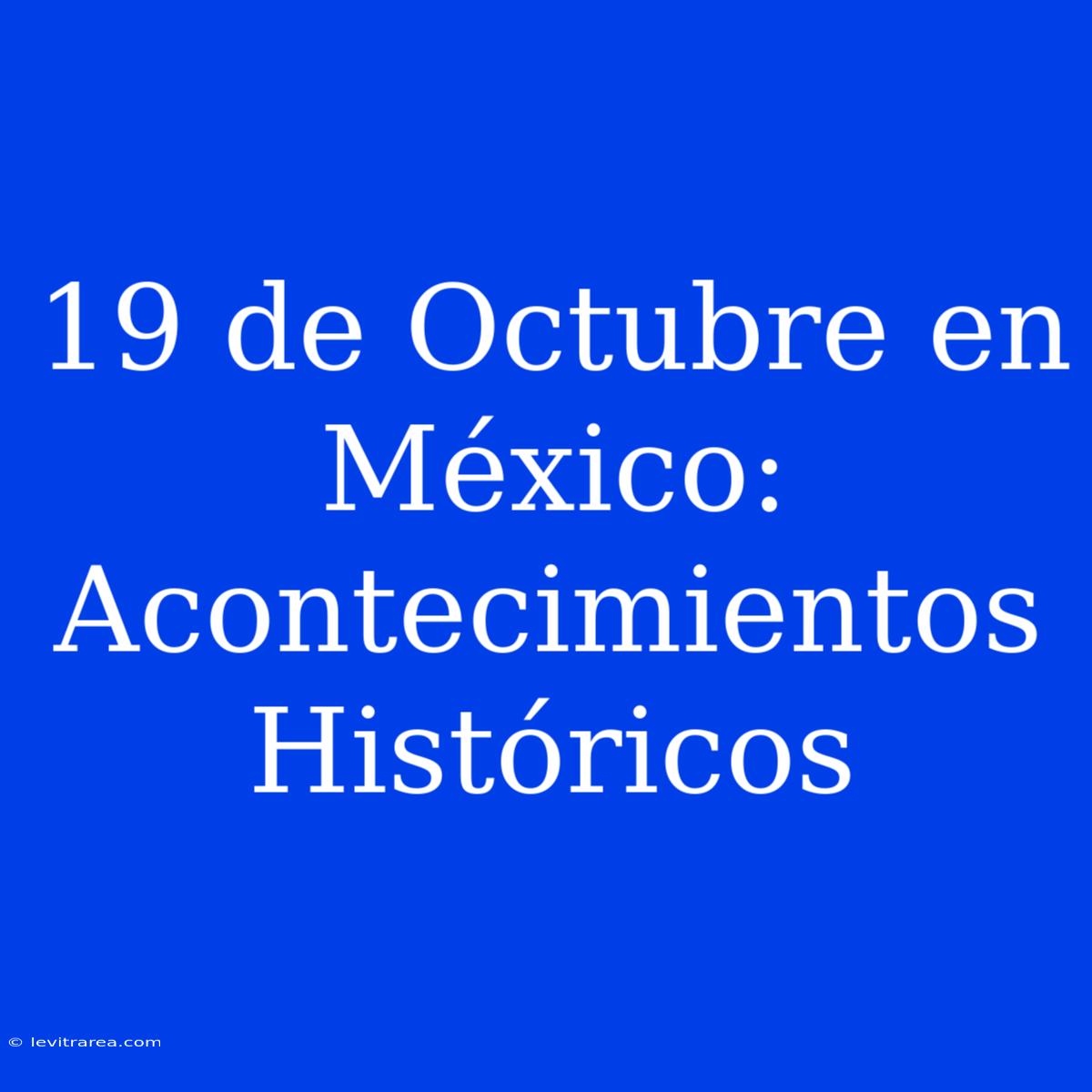 19 De Octubre En México: Acontecimientos Históricos