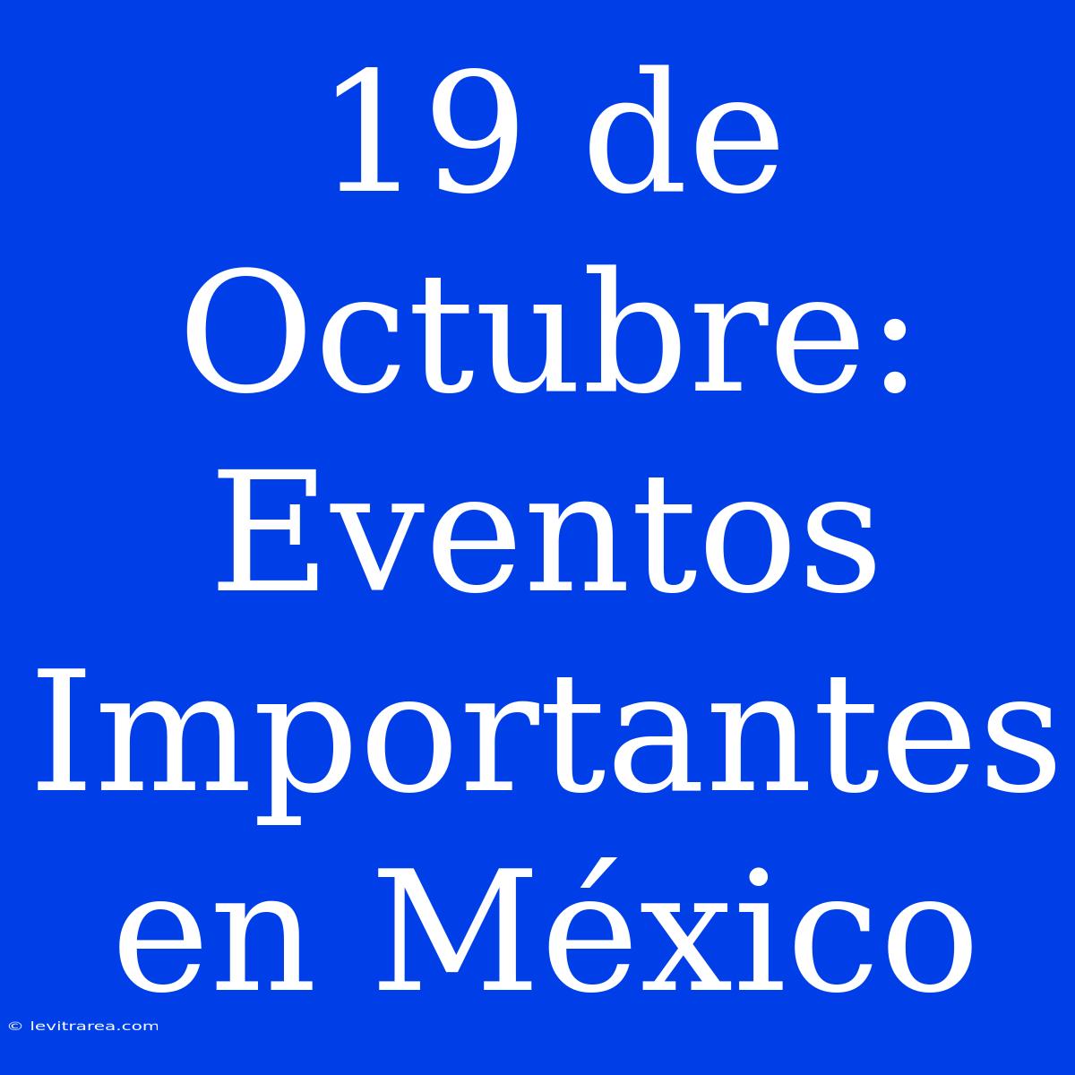 19 De Octubre:  Eventos Importantes En México