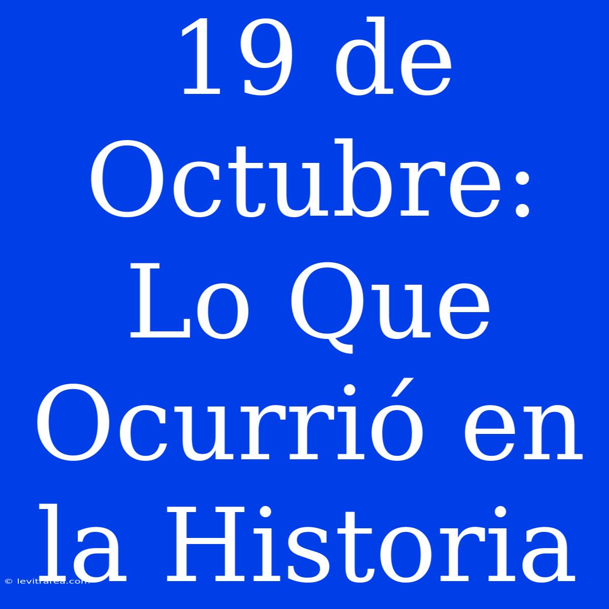 19 De Octubre: Lo Que Ocurrió En La Historia