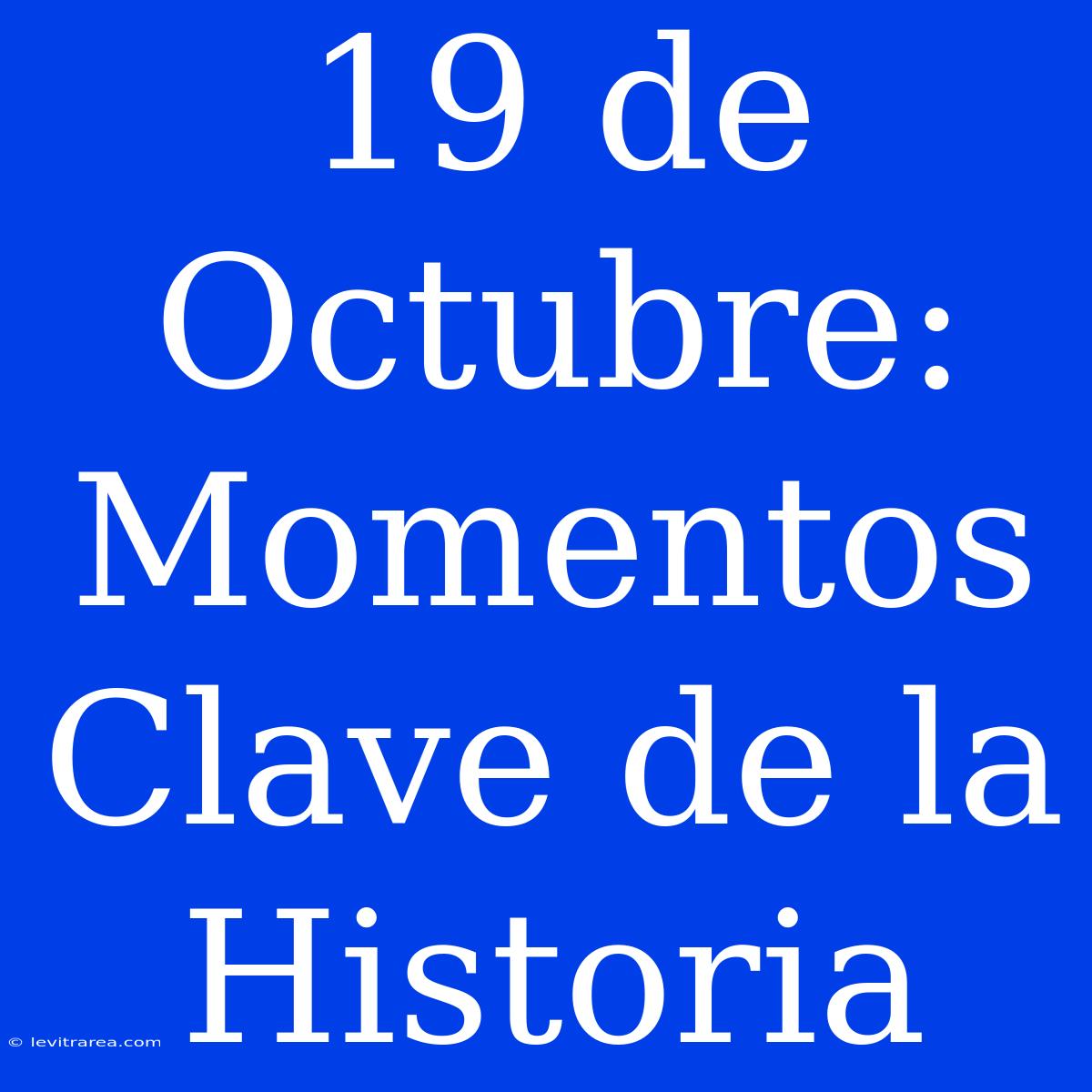 19 De Octubre: Momentos Clave De La Historia