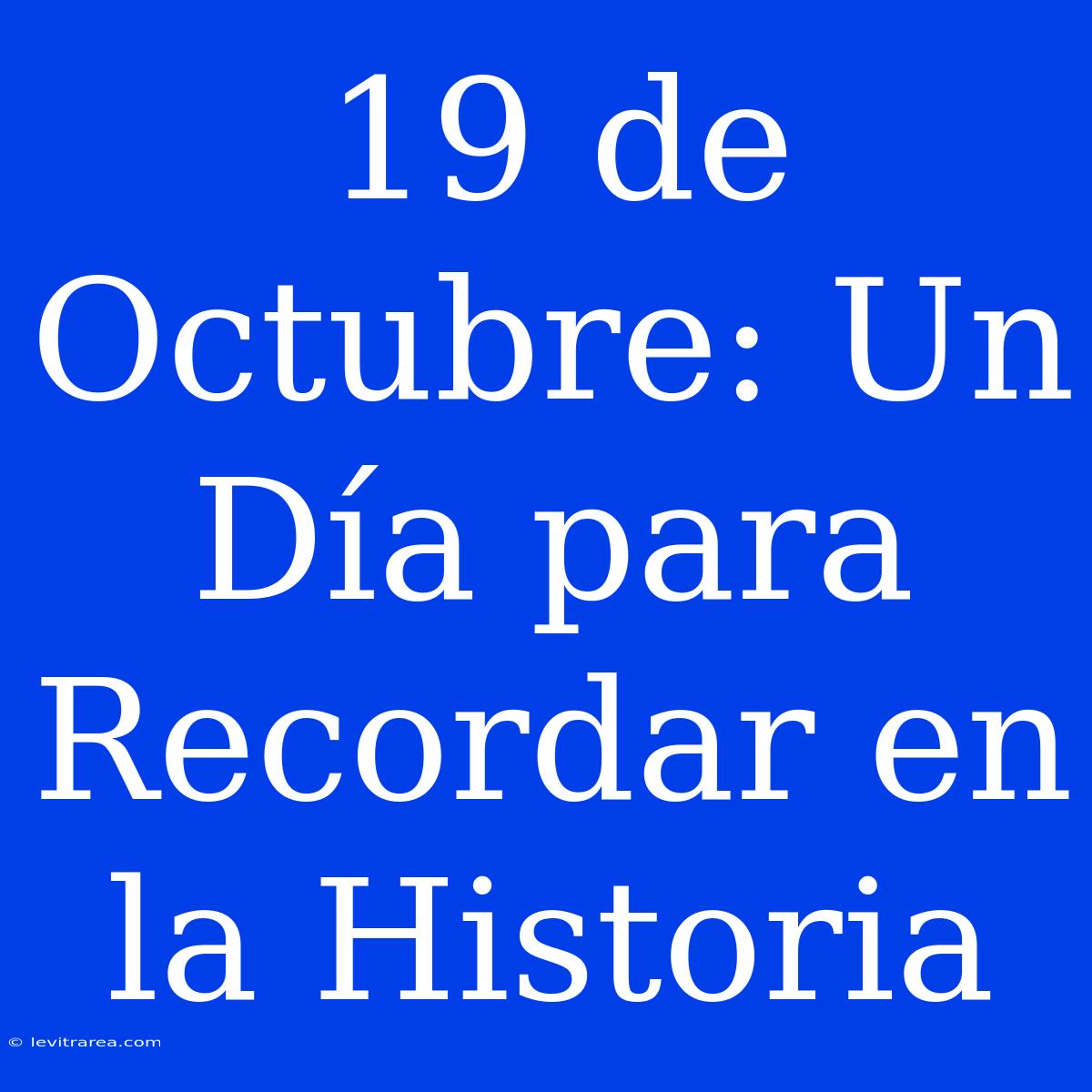 19 De Octubre: Un Día Para Recordar En La Historia