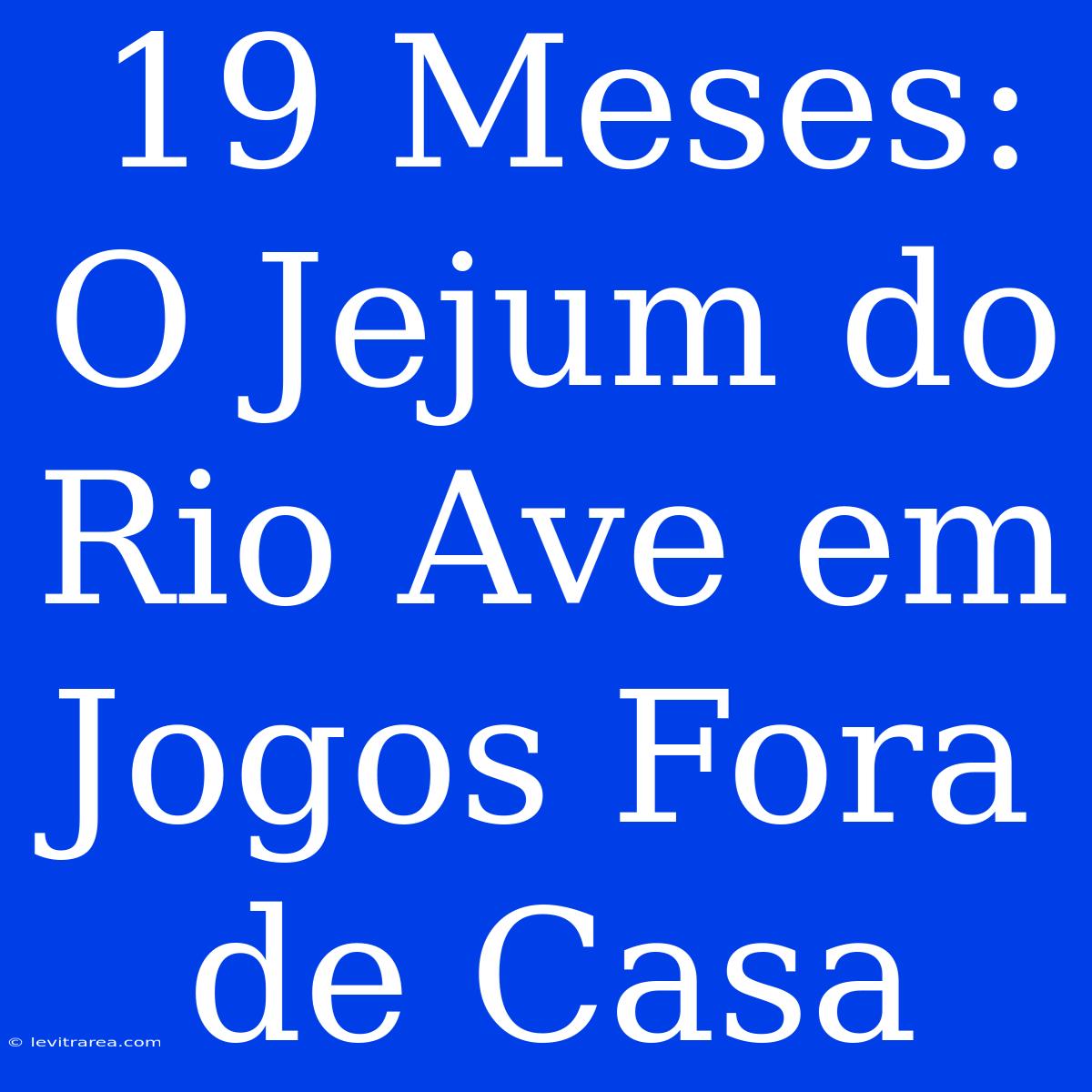 19 Meses: O Jejum Do Rio Ave Em Jogos Fora De Casa