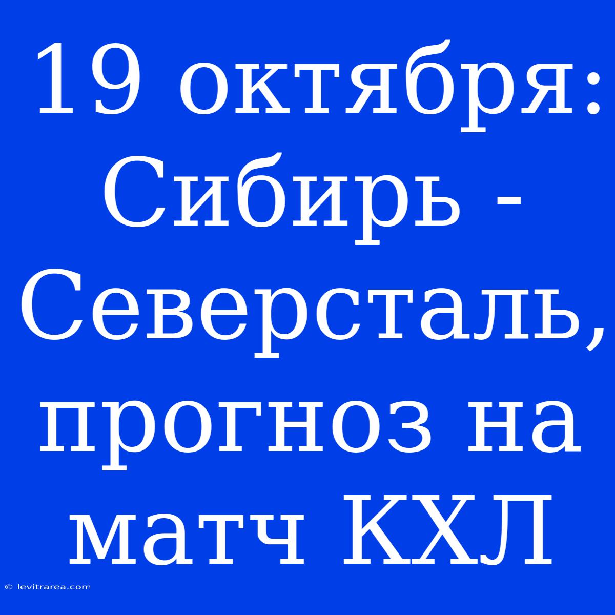 19 Октября: Сибирь - Северсталь, Прогноз На Матч КХЛ