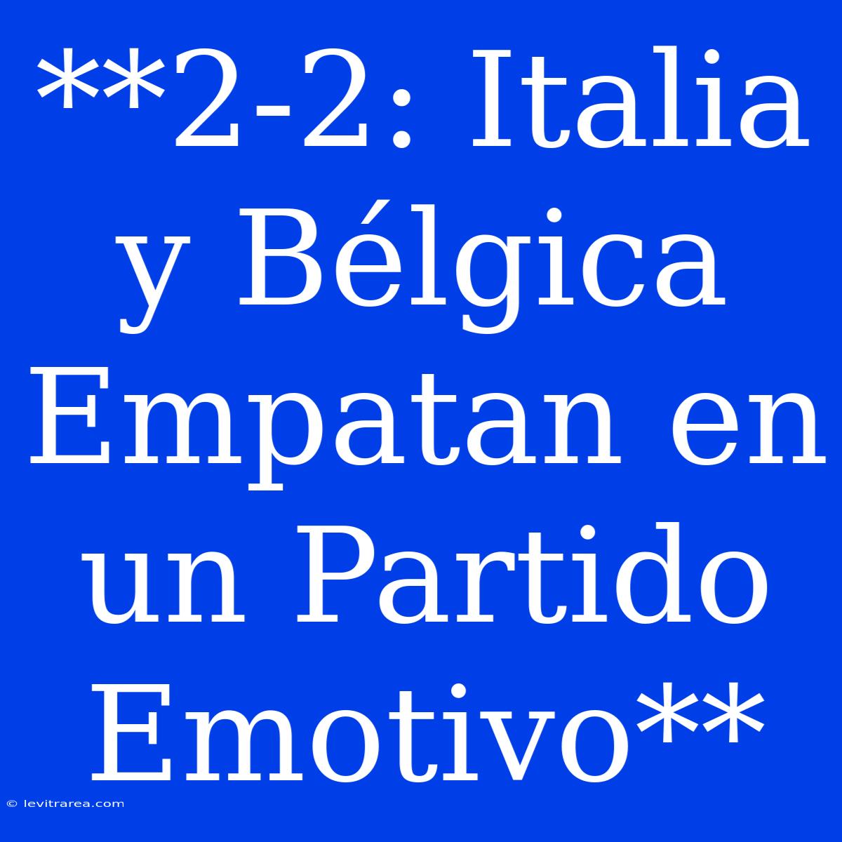 **2-2: Italia Y Bélgica Empatan En Un Partido Emotivo**