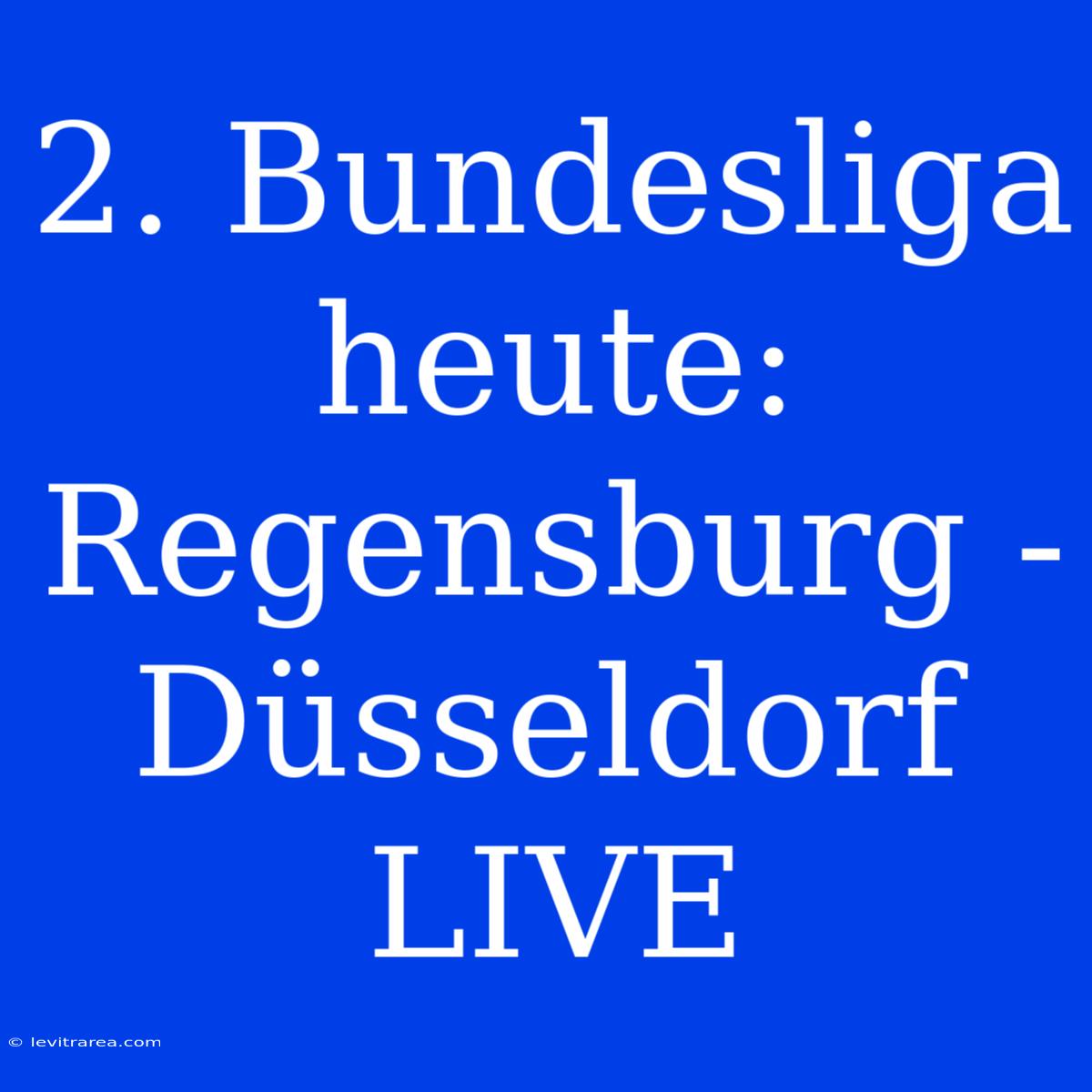 2. Bundesliga Heute: Regensburg - Düsseldorf LIVE