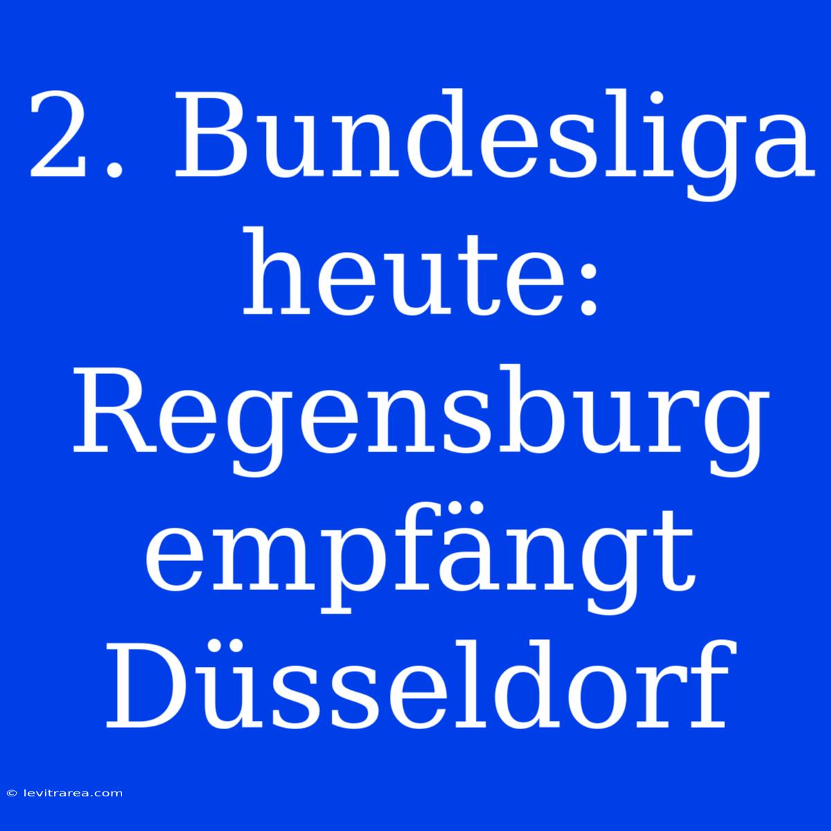 2. Bundesliga Heute: Regensburg Empfängt Düsseldorf