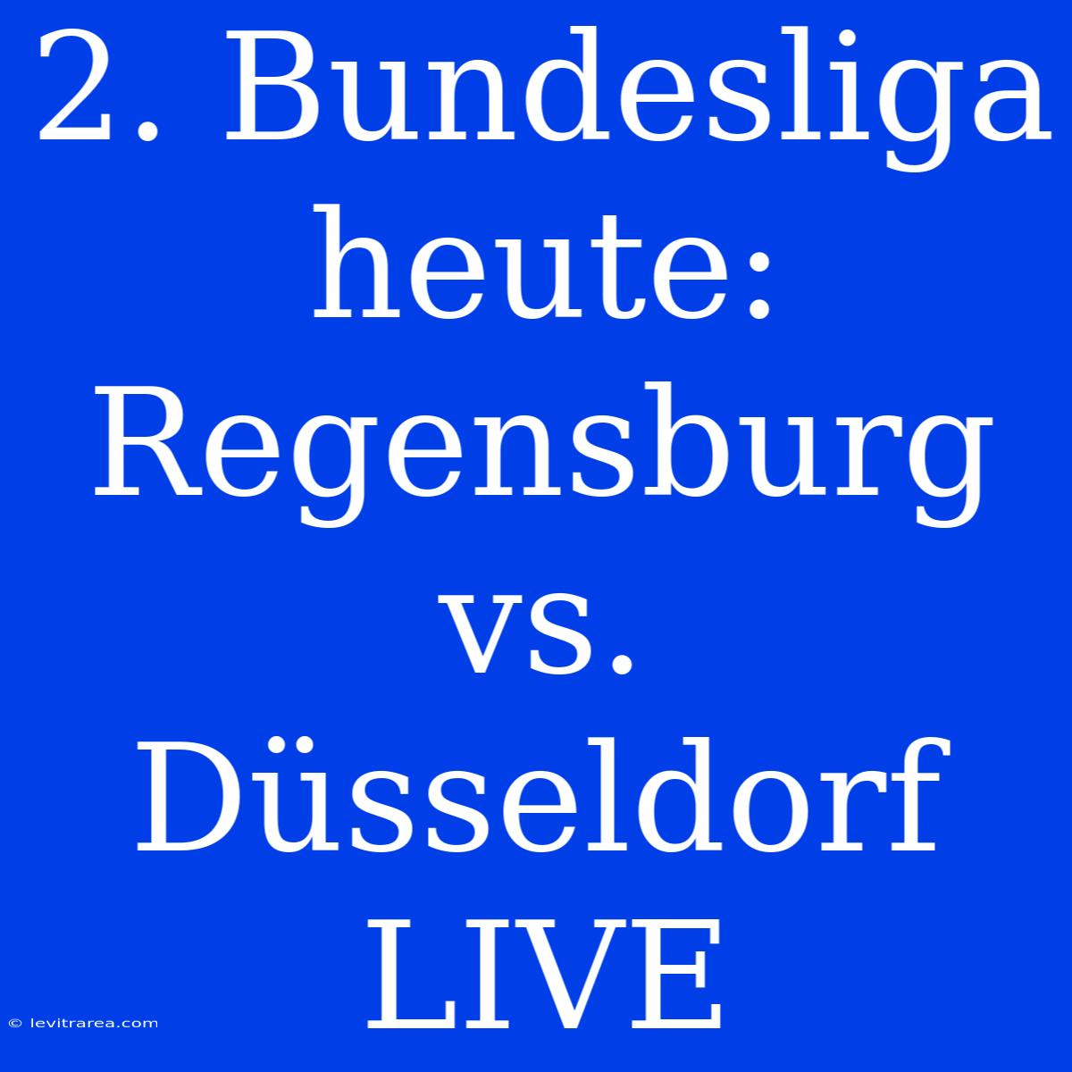 2. Bundesliga Heute: Regensburg Vs. Düsseldorf LIVE 