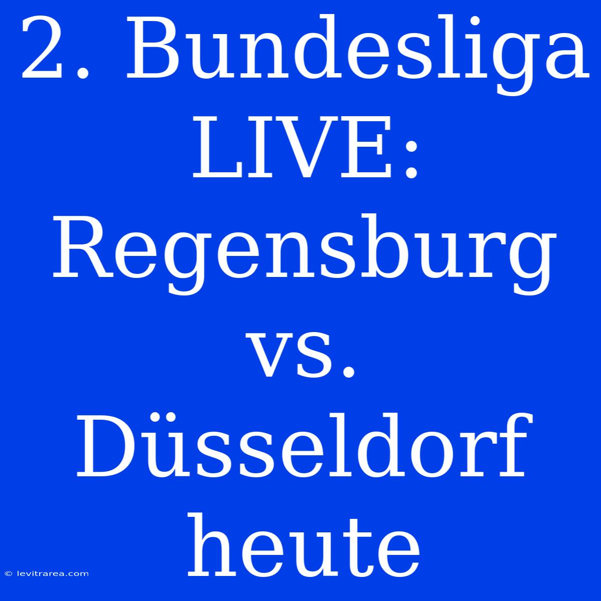 2. Bundesliga LIVE: Regensburg Vs. Düsseldorf Heute