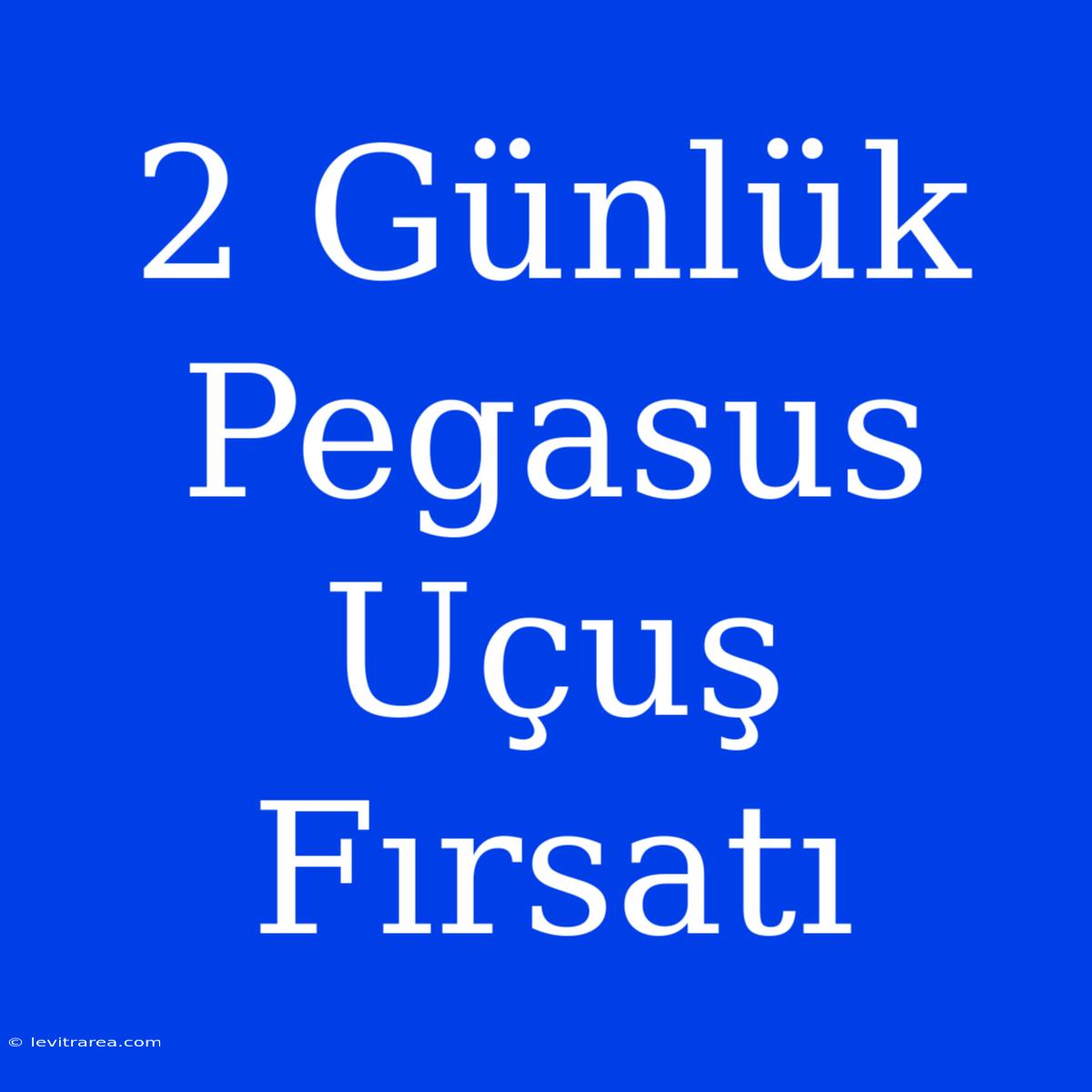 2 Günlük Pegasus Uçuş Fırsatı