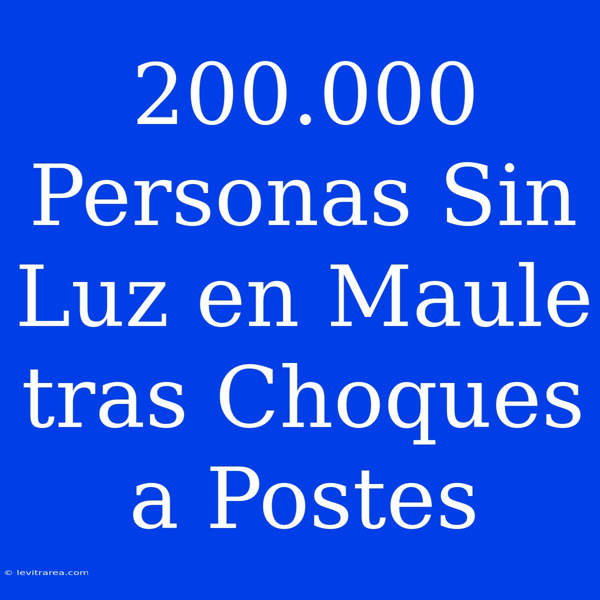 200.000 Personas Sin Luz En Maule Tras Choques A Postes