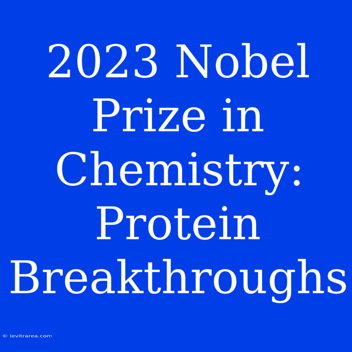 2023 Nobel Prize In Chemistry: Protein Breakthroughs 