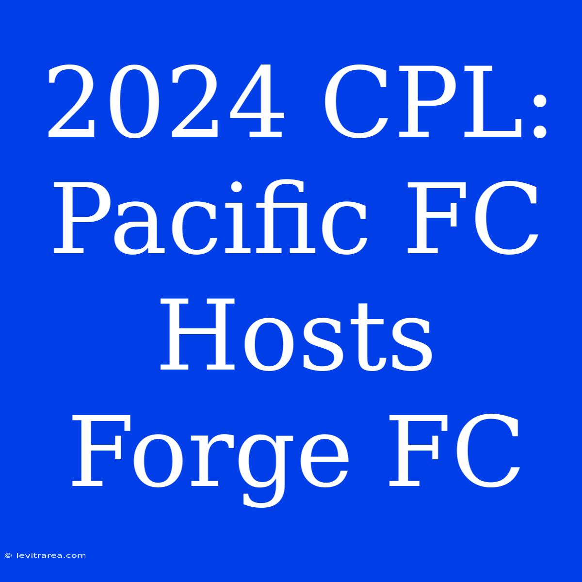 2024 CPL: Pacific FC Hosts Forge FC