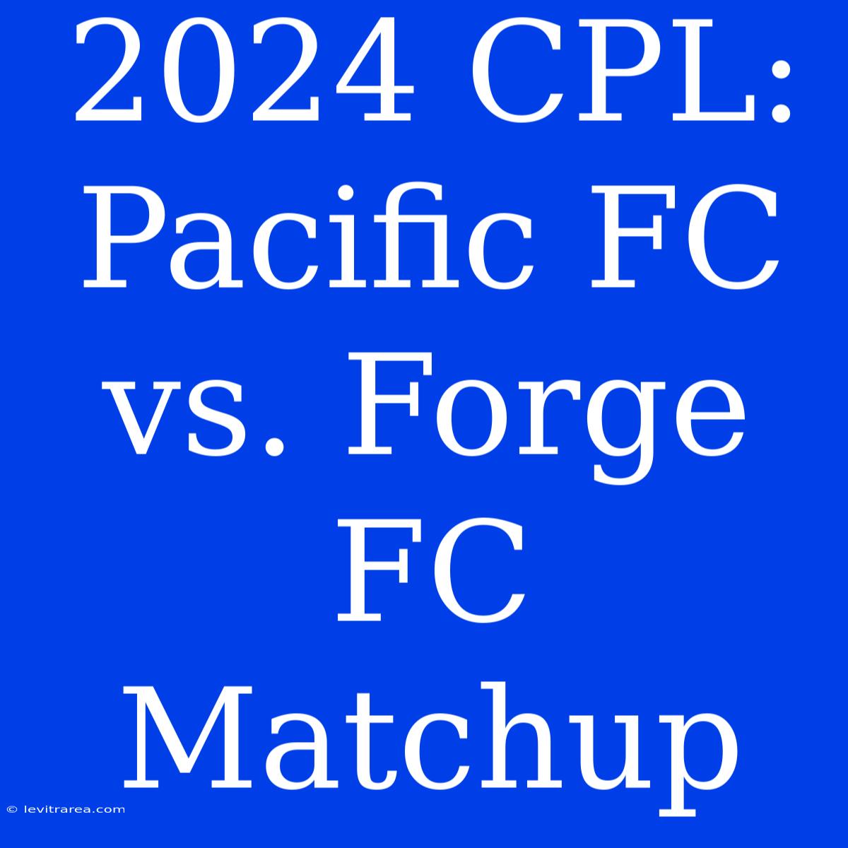 2024 CPL: Pacific FC Vs. Forge FC Matchup