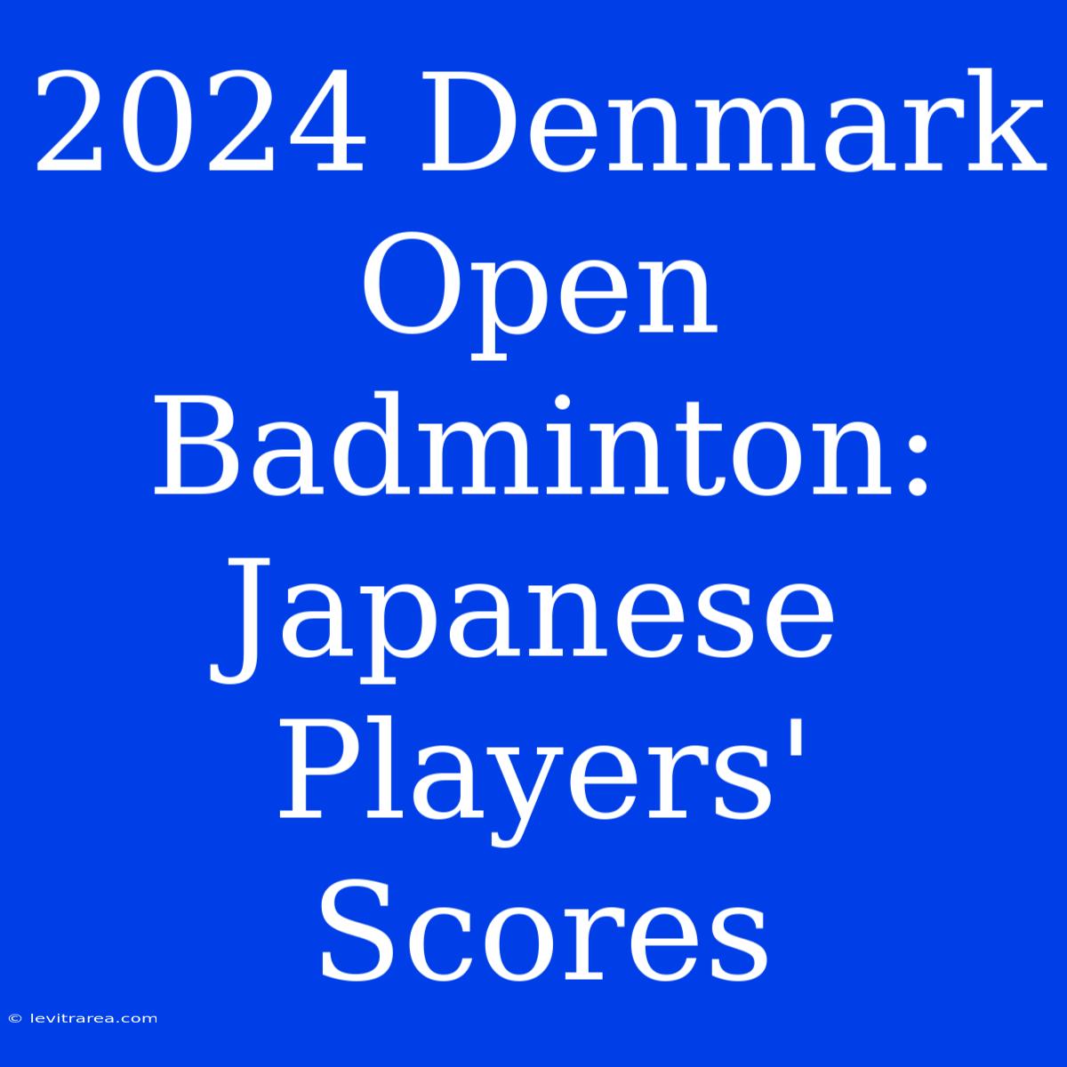 2024 Denmark Open Badminton: Japanese Players' Scores