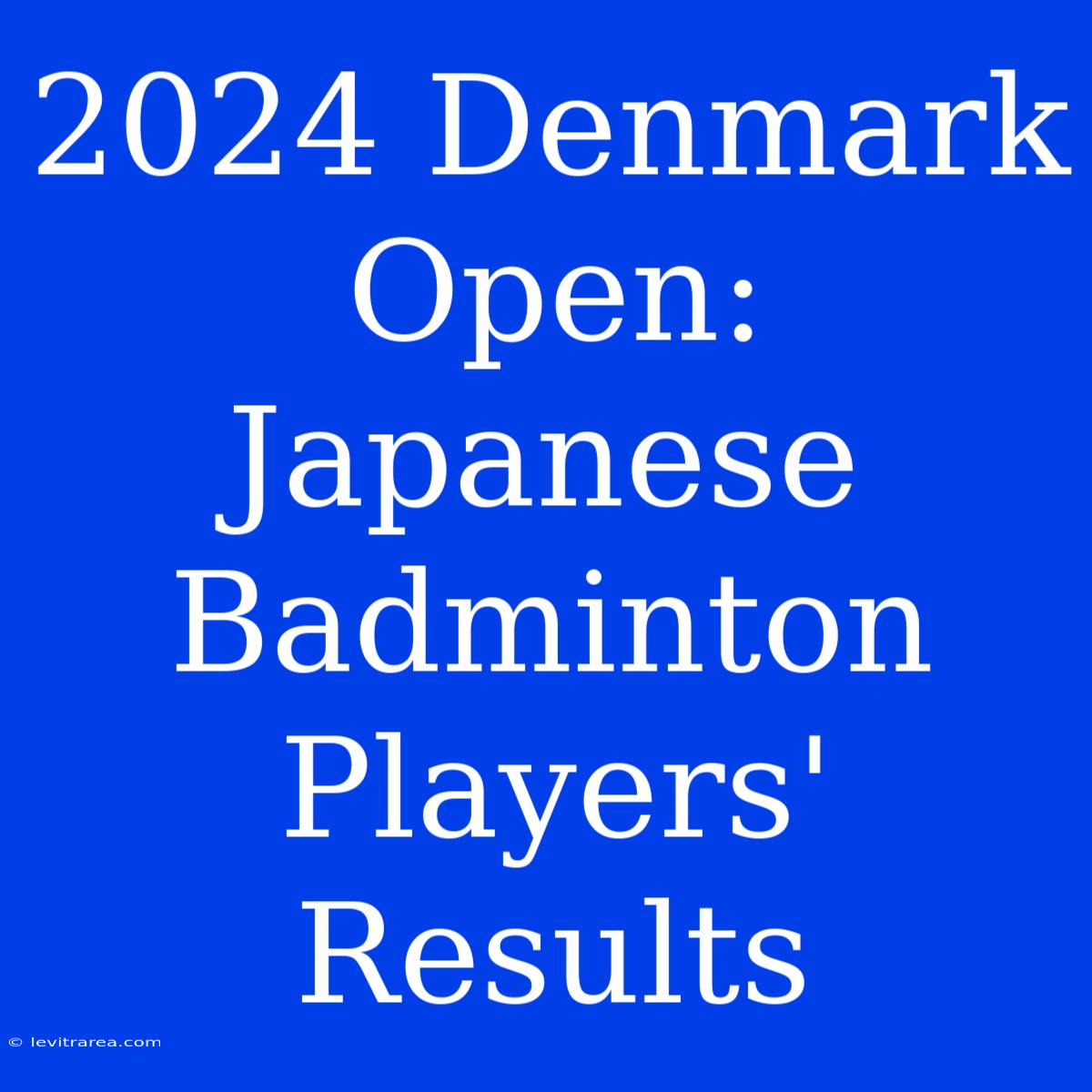 2024 Denmark Open: Japanese Badminton Players' Results