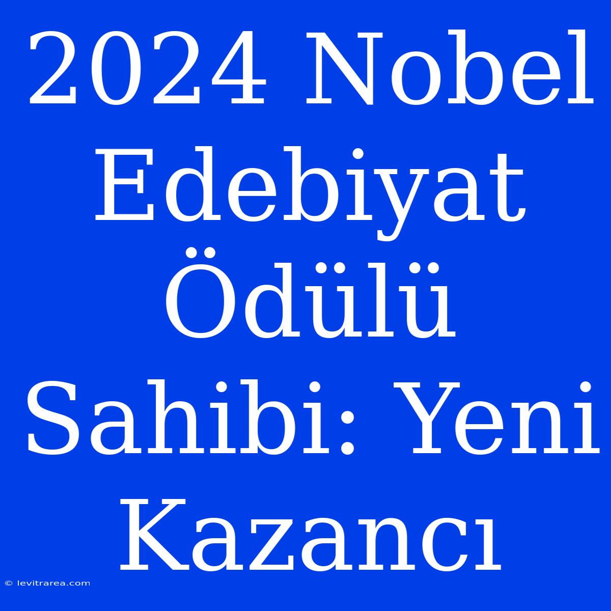 2024 Nobel Edebiyat Ödülü Sahibi: Yeni Kazancı