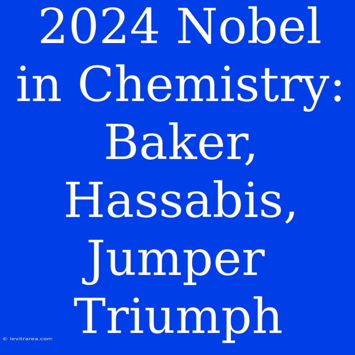 2024 Nobel In Chemistry: Baker, Hassabis, Jumper Triumph 