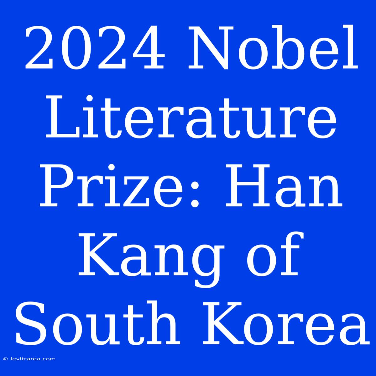 2024 Nobel Literature Prize: Han Kang Of South Korea