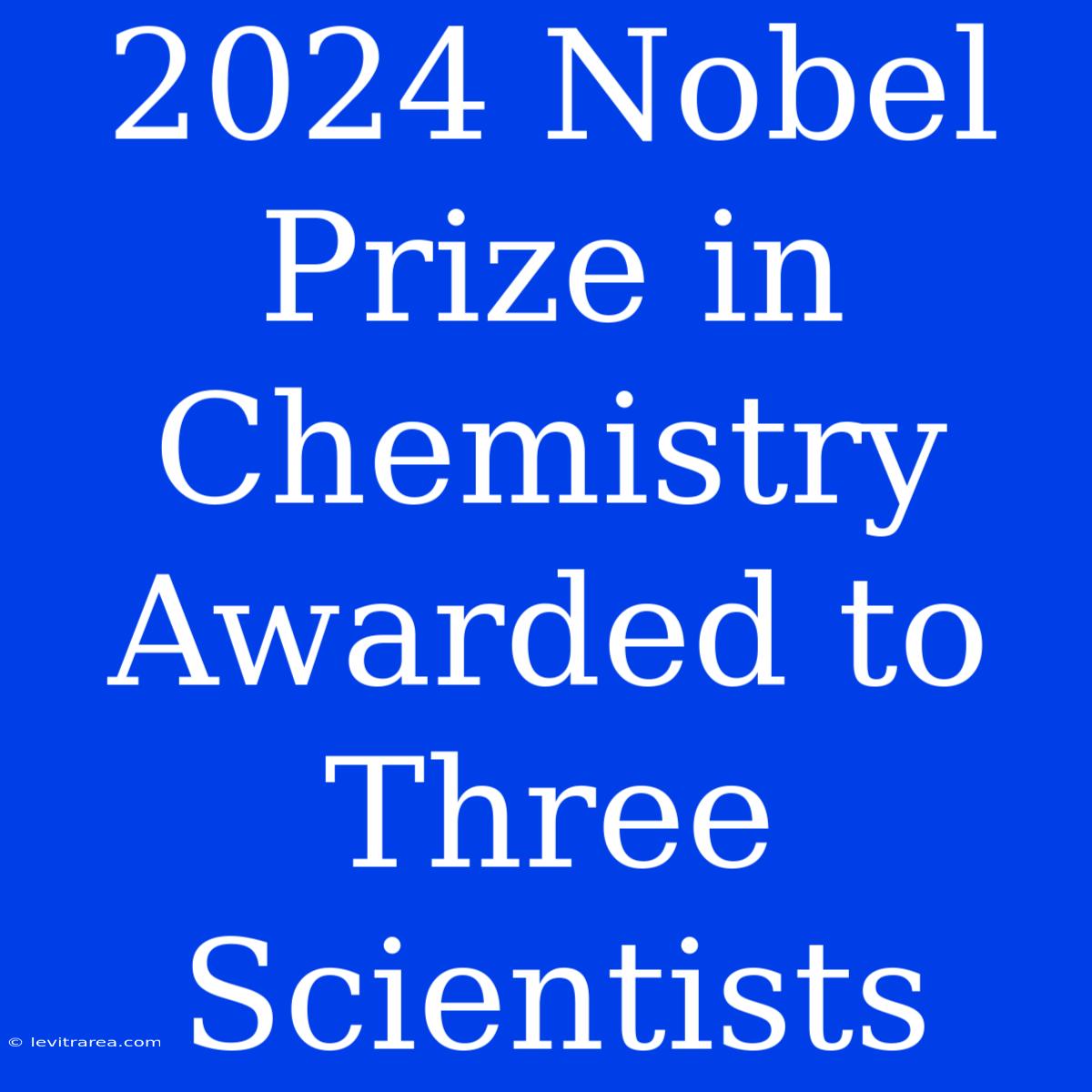 2024 Nobel Prize In Chemistry Awarded To Three Scientists