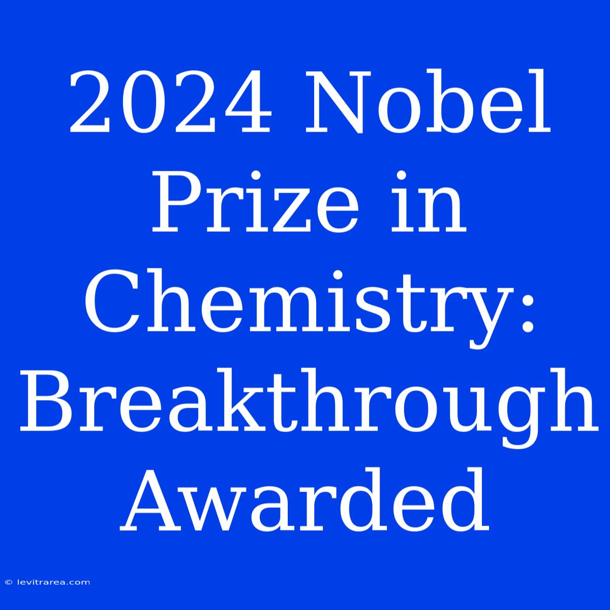 2024 Nobel Prize In Chemistry: Breakthrough Awarded