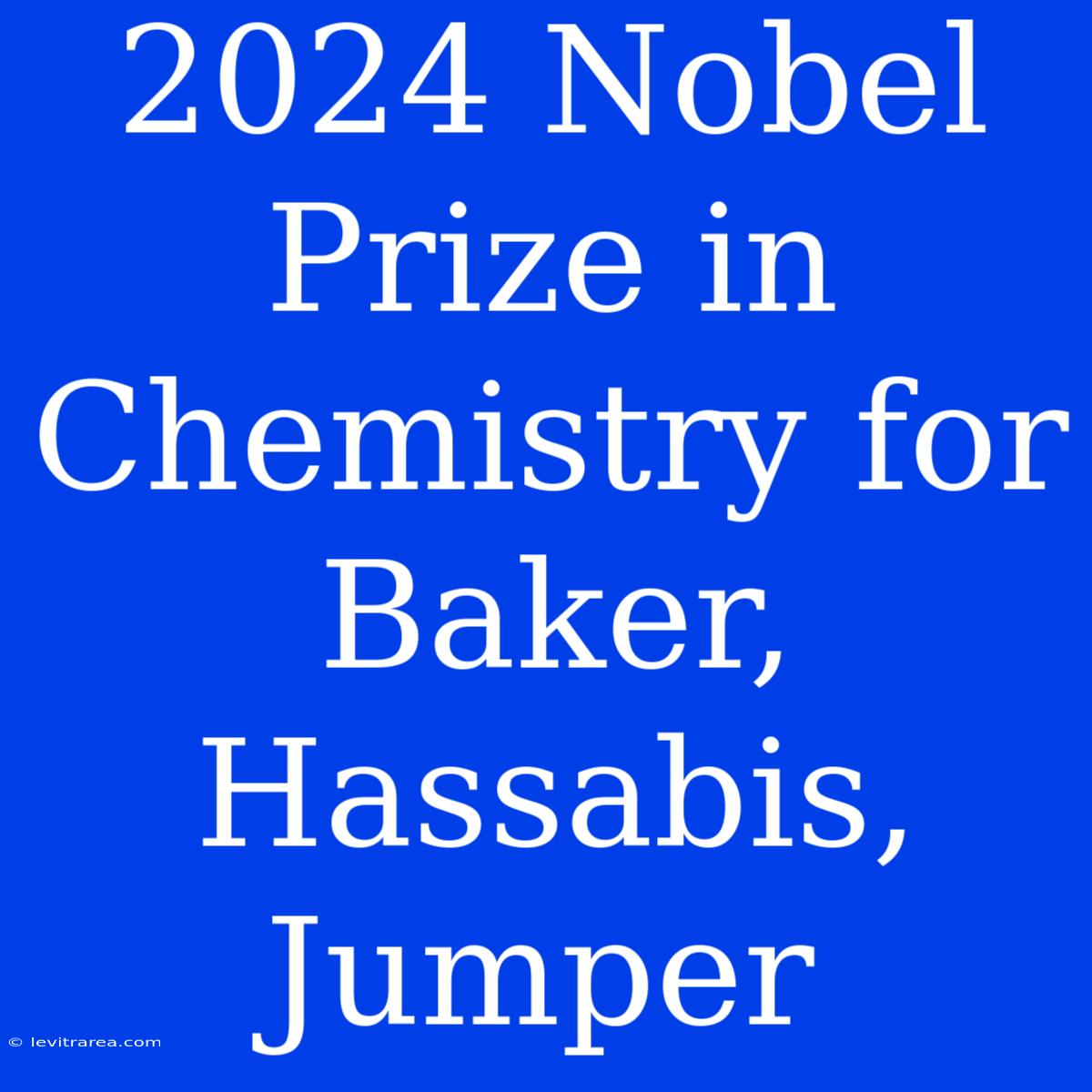 2024 Nobel Prize In Chemistry For Baker, Hassabis, Jumper