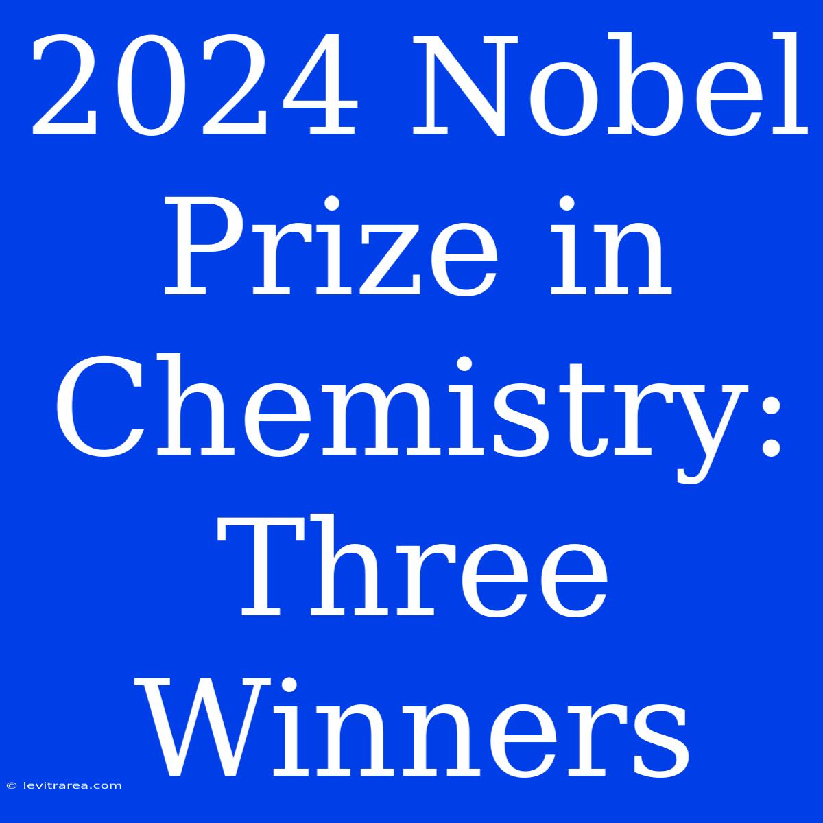 2024 Nobel Prize In Chemistry: Three Winners