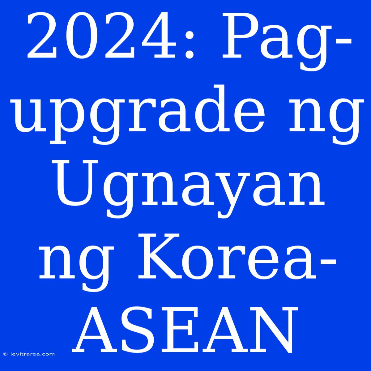 2024: Pag-upgrade Ng Ugnayan Ng Korea-ASEAN