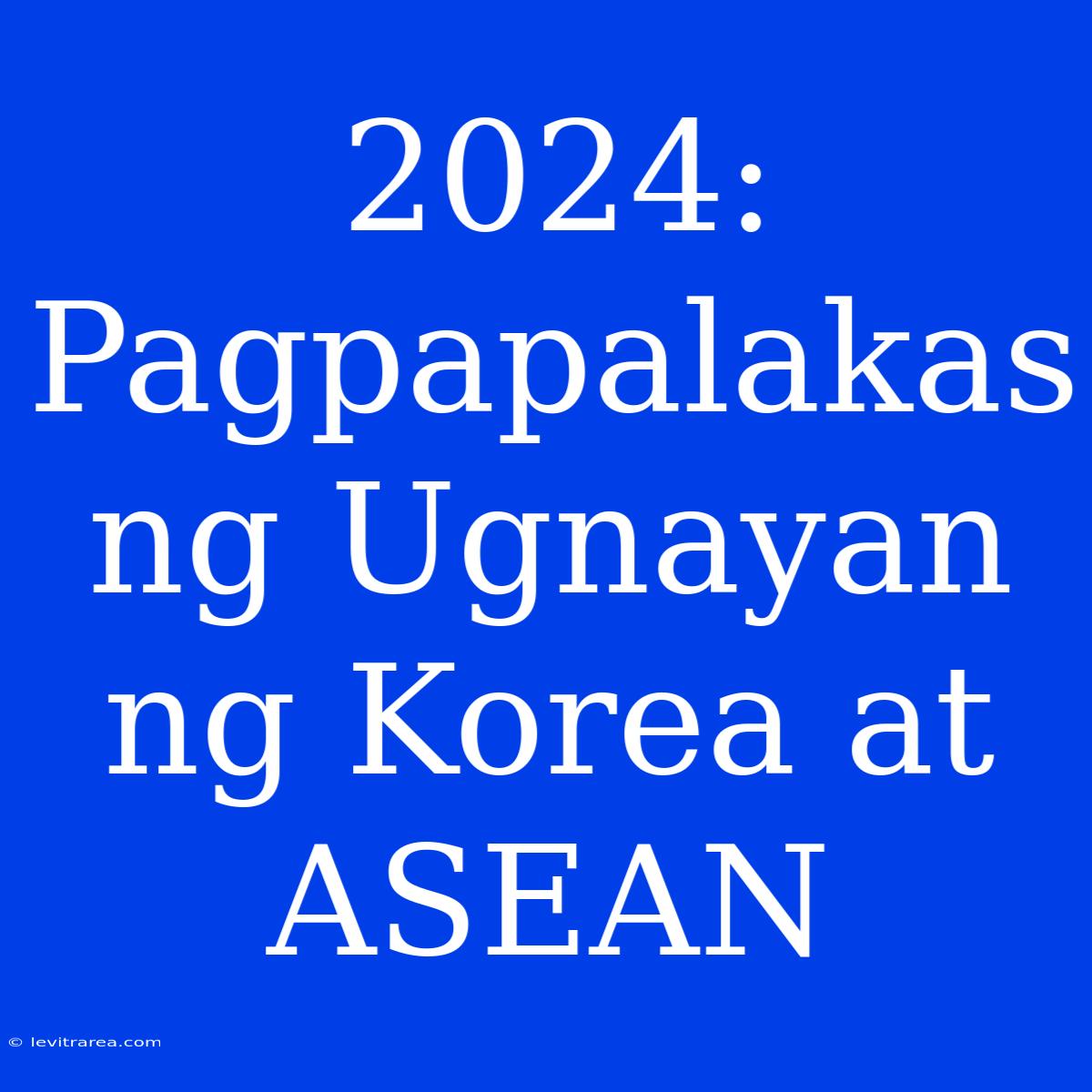 2024: Pagpapalakas Ng Ugnayan Ng Korea At ASEAN